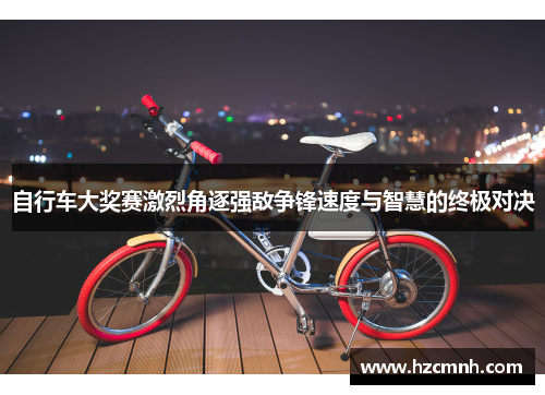 自行车大奖赛激烈角逐强敌争锋速度与智慧的终极对决
