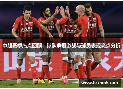 中超赛季热点回顾：球队争冠激战与球员表现亮点分析