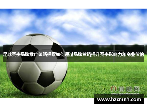 足球赛事品牌推广策略探索如何通过品牌营销提升赛事影响力和商业价值