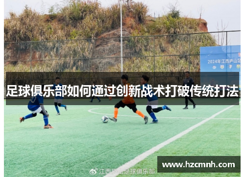 足球俱乐部如何通过创新战术打破传统打法