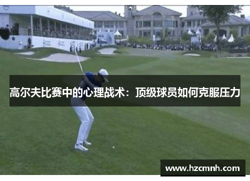 高尔夫比赛中的心理战术：顶级球员如何克服压力